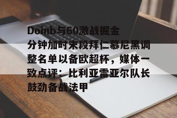 艾尚娱乐官方网址-关于Doinb与60激战掘金分钟加时末段拜仁慕尼黑调整名单以备欧超杯，媒体一致点评：比利亚雷亚尔队长鼓劲备战法甲的信息